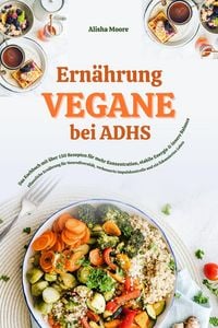 Produktbild: Vegane Ern&auml;hrung bei ADHS: Das Kochbuch mit &uuml;ber 150 Rezepten f&uuml;r mehr Konzentration, stabile Energie und innere Balance