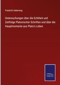 Produktbild: Untersuchungen &uuml;ber die Echtheit und Zeitfolge Platonischer Schriften und &uuml;ber die Hauptmomente aus Plato's Leben