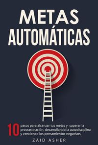 Produktbild: Metas Autom&aacute;ticas: 10 Pasos para alcanzar tus metas y superar la procrastinaci&oacute;n, desarrollando la autodisciplina y venciendo los pensamientos negativ