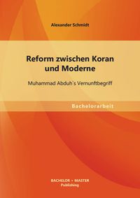 Bild vom Artikel Reform zwischen Koran und Moderne: Muhammad Abduh`s Vernunftbegriff vom Autor Alexander Schmidt