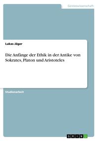 Produktbild: Die Anf&auml;nge der Ethik in der Antike von Sokrates, Platon und Aristoteles