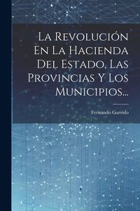 Produktbild: La Revoluci&oacute;n En La Hacienda Del Estado, Las Provincias Y Los Municipios...