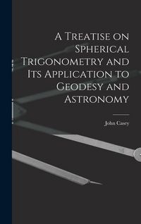 Produktbild: A Treatise on Spherical Trigonometry and Its Application to Geodesy and Astronomy