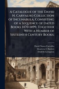 Produktbild: A Catalogue of the David N. Carvalho Collection of Incunabula, Consisting of a Sequence of Dated Books 1470-1499, Together With a Number of Sixteenth