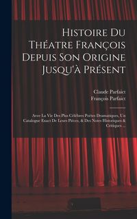 Produktbild: Histoire Du Th&eacute;atre Fran&ccedil;ois Depuis Son Origine Jusqu'&agrave; Pr&eacute;sent: Avee La Vie Des Plus C&eacute;l&eacute;bres Po&euml;tes Dramatiques, Un Catalogue Exact De Leurs Pi&eacute;ces,