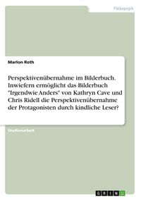 Produktbild: Perspektiven&uuml;bernahme im Bilderbuch. Inwiefern erm&ouml;glicht das Bilderbuch "Irgendwie Anders" von Kathryn Cave und Chris Ridell die Perspektiven&uuml;bernahme der Protagonisten durch kindliche Leser?