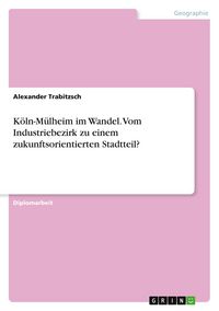 Produktbild: K&ouml;ln-M&uuml;lheim im Wandel. Vom Industriebezirk zu einem zukunftsorientierten Stadtteil?