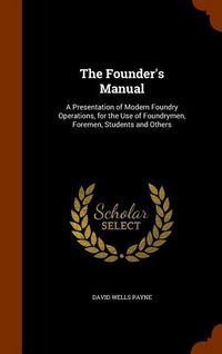 Produktbild: The Founder's Manual: A Presentation of Modern Foundry Operations, for the Use of Foundrymen, Foremen, Students and Others