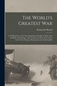 Produktbild: The World's Greatest War [microform]: a Thrilling Story of the Most Sanguinary Struggle of All the Ages: Its Battles and Strategy: With a Concise Acco