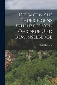 Produktbild: Die Sagen aus Thueringens Fruehzeit, von Ohrdruf und dem Inselberge