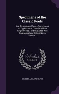 Produktbild: Specimens of the Classic Poets: In a Chronological Series from Homer to Tryphiodorus; Translated Into English Verse; And Illustrated with Biographical