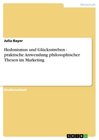Produktbild: Hedonismus und Gl&uuml;cksstreben - praktische Anwendung philosophischer Thesen im Marketing