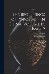 Produktbild: The Beginnings of Porcelain in China, Volume 15, issue 2