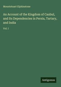 Produktbild: An Account of the Kingdom of Caubul, and Its Dependencies in Persia, Tartary, and India