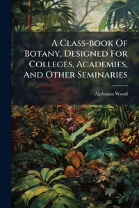 Produktbild: A Class-book Of Botany, Designed For Colleges, Academies, And Other Seminaries