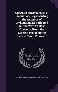Produktbild: Crowned Masterpieces of Eloquence, Representing the Advance of Civilization, as Collected in The World's Best Orations, From the Earliest Period to th