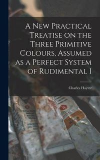 Produktbild: A new Practical Treatise on the Three Primitive Colours, Assumed as a Perfect System of Rudimental I