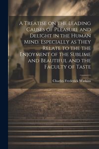 Produktbild: A Treatise on the Leading Causes of Pleasure and Delight in the Human Mind. Especially as They Relate to the the Enjoyment of the Sublime and Beautifu