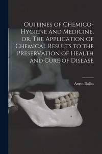 Produktbild: Outlines of Chemico-hygiene and Medicine, or, The Application of Chemical Results to the Preservation of Health and Cure of Disease [microform]