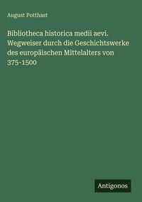 Produktbild: Bibliotheca historica medii aevi. Wegweiser durch die Geschichtswerke des europ&auml;ischen Mittelalters von 375-1500