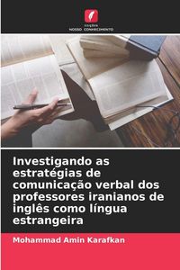 Produktbild: Investigando as estrat&eacute;gias de comunica&ccedil;&atilde;o verbal dos professores iranianos de ingl&ecirc;s como l&iacute;ngua estrangeira