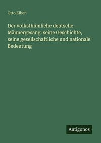 Produktbild: Der volksth&uuml;mliche deutsche M&auml;nnergesang: seine Geschichte, seine gesellschaftliche und nationale Bedeutung