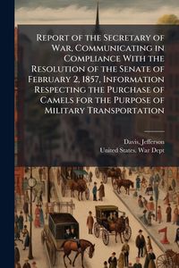 Produktbild: Report of the Secretary of War, Communicating in Compliance With the Resolution of the Senate of February 2, 1857, Information Respecting the Purchase of Camels for the Purpose of Military Transportation