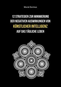 Produktbild: 12 Strategien zur Minimierung der negativen Auswirkungen von k&uuml;nstlicher Intelligenz auf das t&auml;gliche Leben