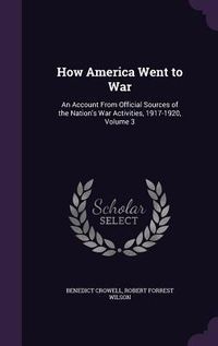 Produktbild: How America Went to War: An Account From Official Sources of the Nation's War Activities, 1917-1920, Volume 3