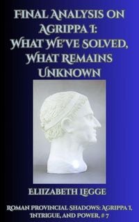Produktbild: Final Analysis on Agrippa I: What We've Solved, What Remains Unknown (Roman Provincial Shadows: Agrippa I, Intrigue, and Power, #7)