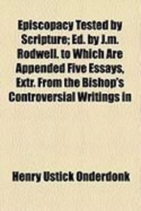Produktbild: Episcopacy Tested by Scripture; Ed. by J.M. Rodwell. to Which Are Appended Five Essays, Extr. from the Bishop's Controversial Writings in