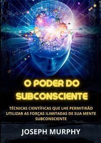 Produktbild: O Poder do Subconsciente - T&eacute;cnicas cient&iacute;ficas que lhe permitir&atilde;o utilizar as for&ccedil;as ilimitadas de sua mente subconsciente