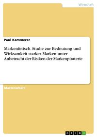 Produktbild: Markenfetisch. Studie zur Bedeutung und Wirksamkeit starker Marken unter Anbetracht der Risiken der Markenpiraterie