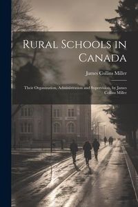 Produktbild: Rural Schools in Canada: Their Organization, Administration and Supervision, by James Collins Miller