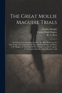 Produktbild: The Great Mollie Maguire Trials: In Carbon And Schuylkill Counties, Pa., Brief Reference To Such Trials, And Arguments Of Gen. Charles Albright And Ho