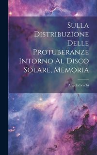 Produktbild: Sulla Distribuzione Delle Protuberanze Intorno Al Disco Solare, Memoria