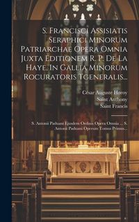 Produktbild: S. Francisci Assisiatis Seraphici Minorum Patriarchae Opera Omnia Juxta Editionem R. P. De La Haye, In Gallia Minorum Rocuratoris Tgeneralis...: S. An