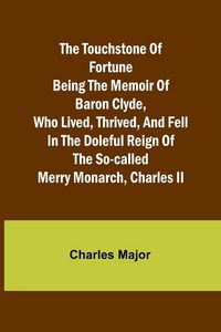 Produktbild: The Touchstone of Fortune Being the Memoir of Baron Clyde, Who Lived, Thrived, and Fell in the Doleful Reign of the So-called Merry Monarch, Charles I
