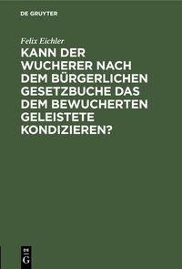 Produktbild: Kann der Wucherer nach dem B&uuml;rgerlichen Gesetzbuche das dem bewucherten geleistete Kondizieren?