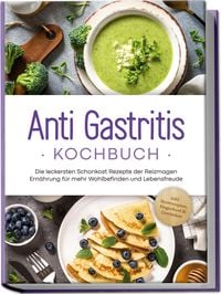 Produktbild: Anti Gastritis Kochbuch: Die leckersten Schonkost Rezepte der Reizmagen Ern&auml;hrung f&uuml;r mehr Wohlbefinden und Lebensfreude - inkl. Brotrezepten, Fingerfood & Getr&auml;nken