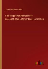 Produktbild: Grundz&uuml;ge einer Methodik des geschichtlichen Unterrichts auf Gymnasien