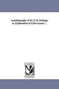 Produktbild: Autobiography of Dr. D. B. Kellogg; or, Explanation of Clairvoyance ...