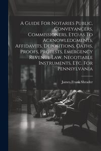 Produktbild: A Guide For Notaries Public, Conveyancers, Commissioners, Etc. As To Acknowledgments, Affidavits, Depositions, Oaths, Proofs, Protests, Emergency Reve