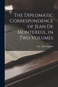 Produktbild: The Diplomatic Correspondence of Jean de Montereul, in Two Volumes