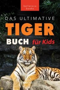 Produktbild: Tiger B&uuml;cher: Das Ultimative Tigerbuch f&uuml;r Kids (Tierb&uuml;cher f&uuml;r Kinder, #11)