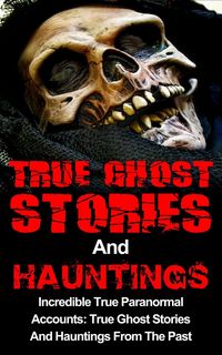 Produktbild: True Ghost Stories And Hauntings: Incredible True Paranormal Accounts: True Ghost Stories And Hauntings From The Past