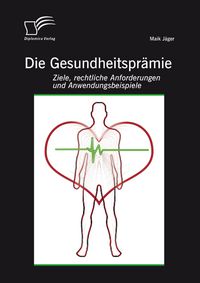Produktbild: Die Gesundheitspr&auml;mie: Ziele, rechtliche Anforderungen und Anwendungsbeispiele