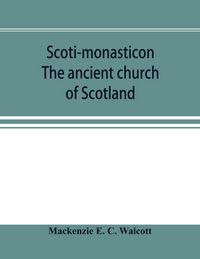 Produktbild: Scoti-monasticon. The ancient church of Scotland; a history of the cathedrals, conventual foundations, collegiate churches, and hospitals of Scotland
