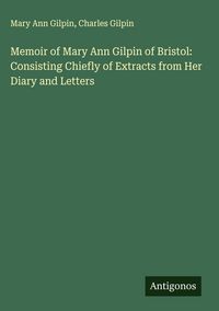 Produktbild: Memoir of Mary Ann Gilpin of Bristol: Consisting Chiefly of Extracts from Her Diary and Letters