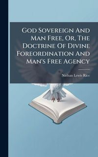 Produktbild: God Sovereign And Man Free, Or, The Doctrine Of Divine Foreordination And Man's Free Agency